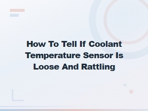 How to Tell If Coolant Temperature Sensor Is Loose and Rattling
