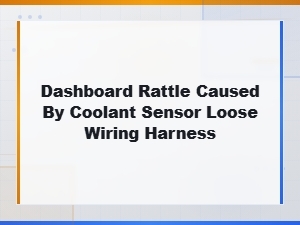 Dashboard Rattle Caused by Coolant Sensor Loose Wiring Harness