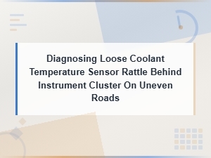 Diagnosing Coolant Temperature Sensor Rattle Behind Instrument Cluster on Rough Roads
