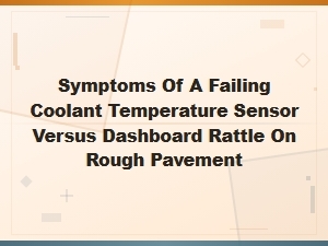 Symptoms of a Failing Coolant Temperature Sensor Versus Dashboard Rattle on Rough Pavement