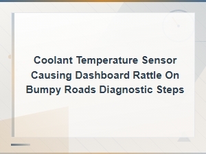 Coolant Temperature Sensor Causing Dashboard Rattle on Bumpy Roads Diagnostic Steps