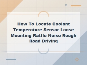 How to Locate Coolant Temperature Sensor Loose Mounting Rattle Noise Rough Road Driving